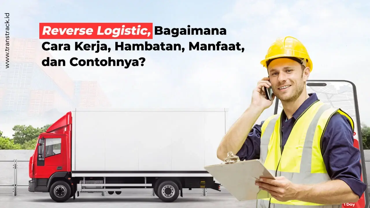 Reverse Logistic, Bagaimana Cara Kerja, Hambatan, Manfaat, dan Contohnya?
